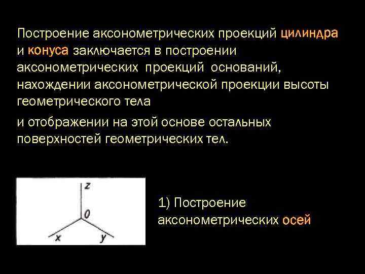 Построение аксонометрических проекций цилиндра и конуса заключается в построении аксонометрических проекций оснований, нахождении аксонометрической