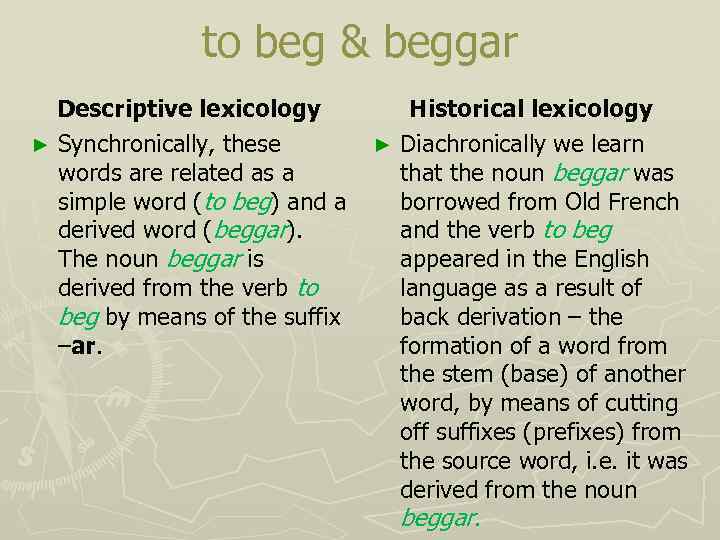 to beg & beggar Descriptive lexicology ► Synchronically, these words are related as a