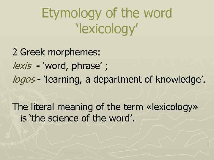 Etymology of the word ‘lexicology’ 2 Greek morphemes: lexis - ‘word, phrase’ ; logos