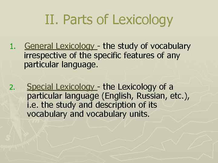 II. Parts of Lexicology 1. General Lexicology - the study of vocabulary irrespective of