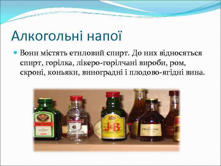 Алкогольні напої Вони містять етиловий спирт. До них відносяться спирт, горілка, лікеро-горілчані вироби, ром,