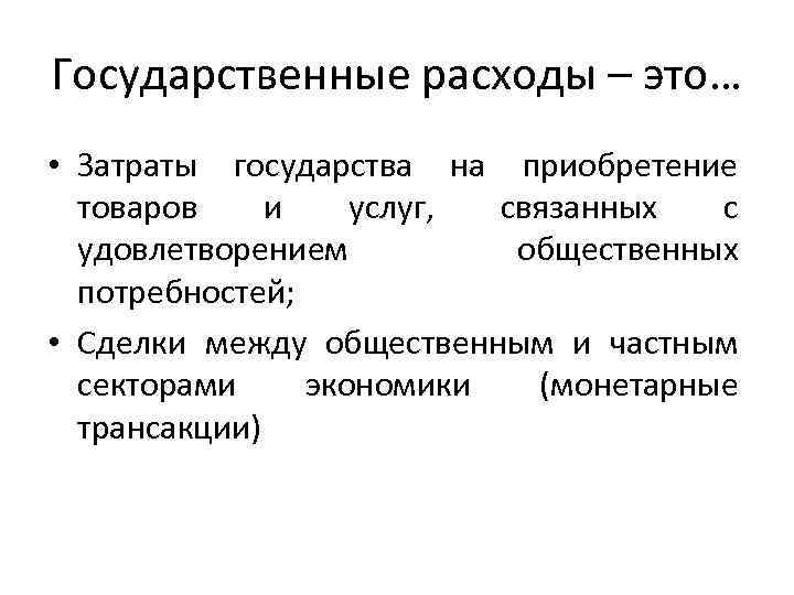 Государственные расходы – это… • Затраты государства на приобретение товаров и услуг, связанных с