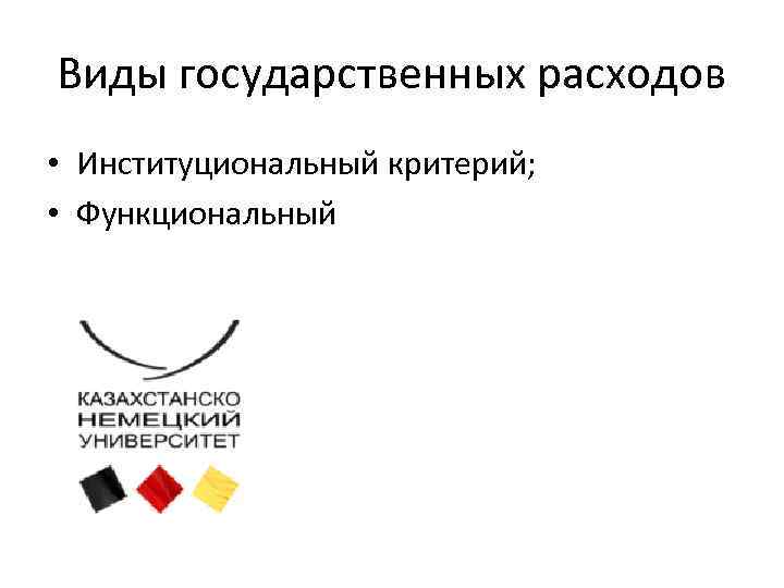 Виды государственных расходов • Институциональный критерий; • Функциональный 