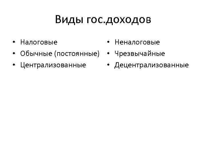 Виды гос. доходов • Налоговые • Неналоговые • Обычные (постоянные) • Чрезвычайные • Централизованные