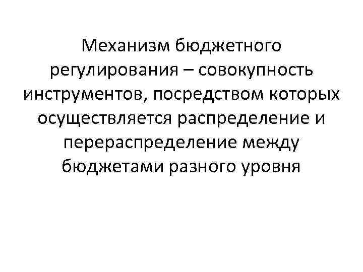 Механизм бюджетного регулирования – совокупность инструментов, посредством которых осуществляется распределение и перераспределение между бюджетами