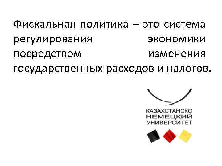 Фискальная политика – это система регулирования экономики посредством изменения государственных расходов и налогов. 