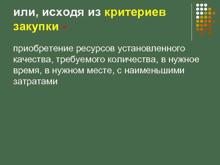 или, исходя из критериев закупки приобретение ресурсов установленного качества, требуемого количества, в нужное время,