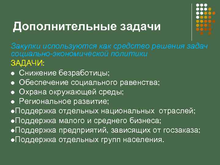 Дополнительные задачи Закупки используются как средство решения задач социально-экономической политики ЗАДАЧИ: l Снижение безработицы;