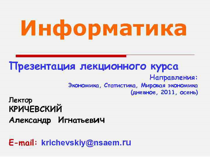 Информатика Презентация лекционного курса Направления: Лектор Экономика, Статистика, Мировая экономика (дневное, 2011, осень) КРИЧЕВСКИЙ