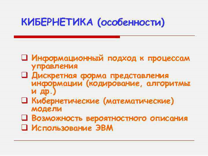 КИБЕРНЕТИКА (особенности) q Информационный подход к процессам управления q Дискретная форма представления информации (кодирование,