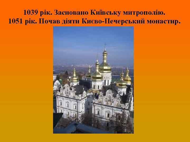 1039 рік. Засновано Київську митрополію. 1051 рік. Почав діяти Києво-Печерський монастир. 