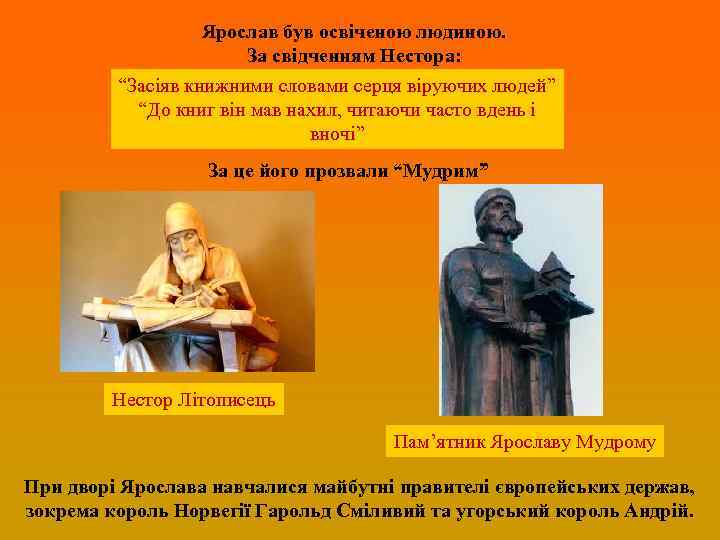 Ярослав був освіченою людиною. За свідченням Нестора: “Засіяв книжними словами серця віруючих людей” “До
