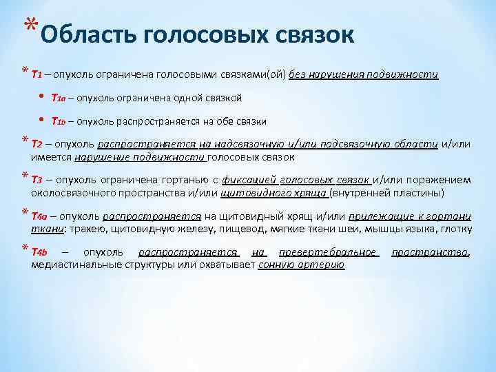*Область голосовых связок * T 1 – опухоль ограничена голосовыми связками(ой) без нарушения подвижности