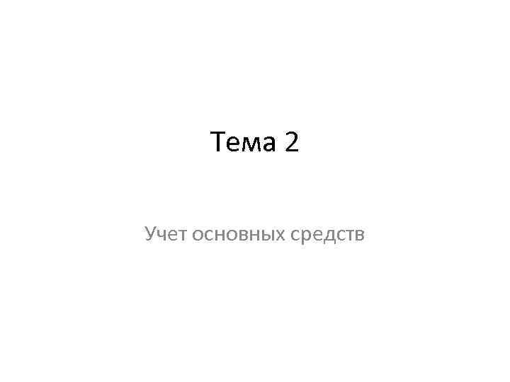 Тема 2 Учет основных средств 