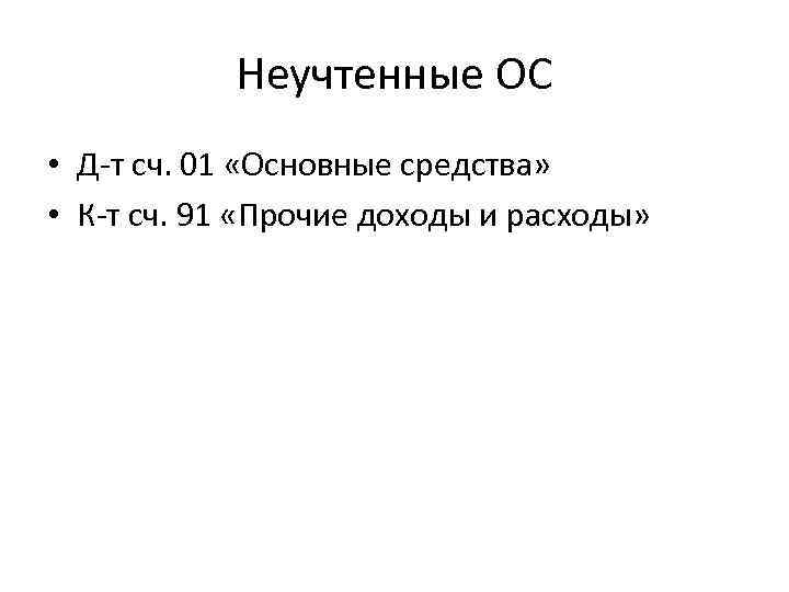 Неучтенные ОС • Д-т сч. 01 «Основные средства» • К-т сч. 91 «Прочие доходы