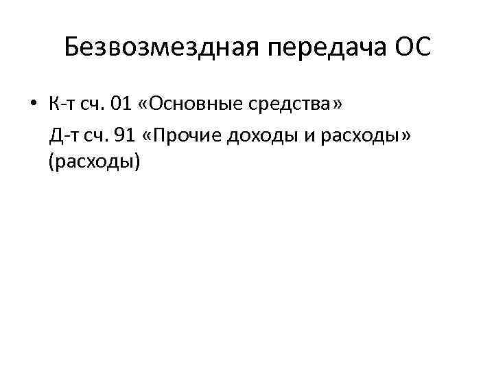 Безвозмездная передача ОС • К-т сч. 01 «Основные средства» Д-т сч. 91 «Прочие доходы