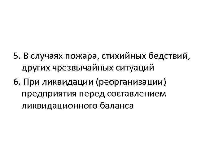 5. В случаях пожара, стихийных бедствий, других чрезвычайных ситуаций 6. При ликвидации (реорганизации) предприятия