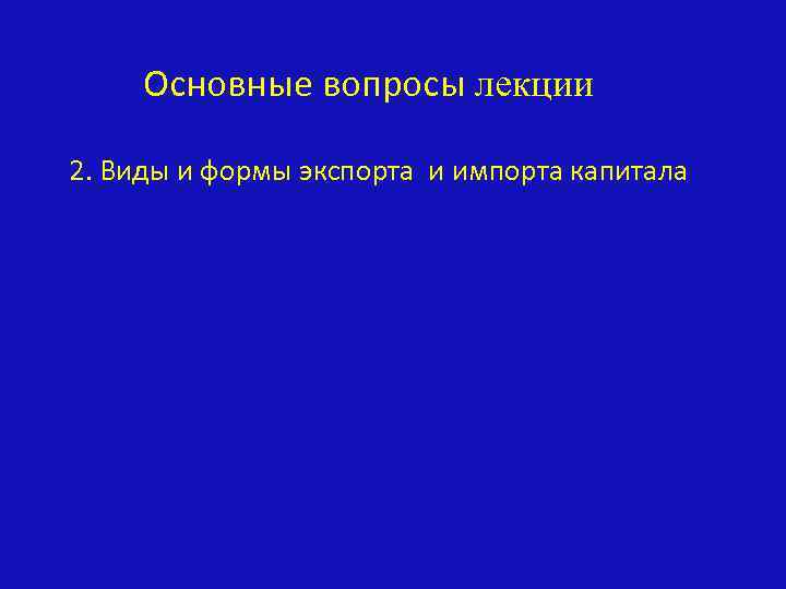 Основные вопросы лекции 2. Виды и формы экспорта и импорта капитала 