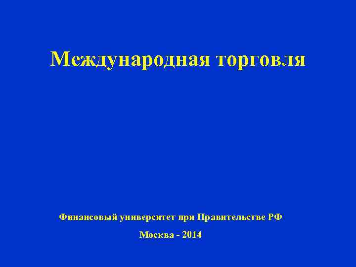 Международная торговля Финансовый университет при Правительстве РФ Москва - 2014 