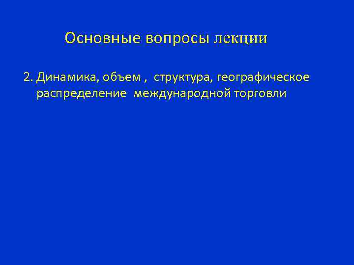 Основные вопросы лекции 2. Динамика, объем , структура, географическое распределение международной торговли 