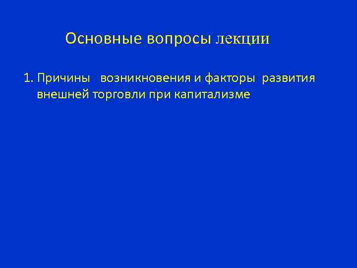 Основные вопросы лекции 1. Причины возникновения и факторы развития внешней торговли при капитализме 