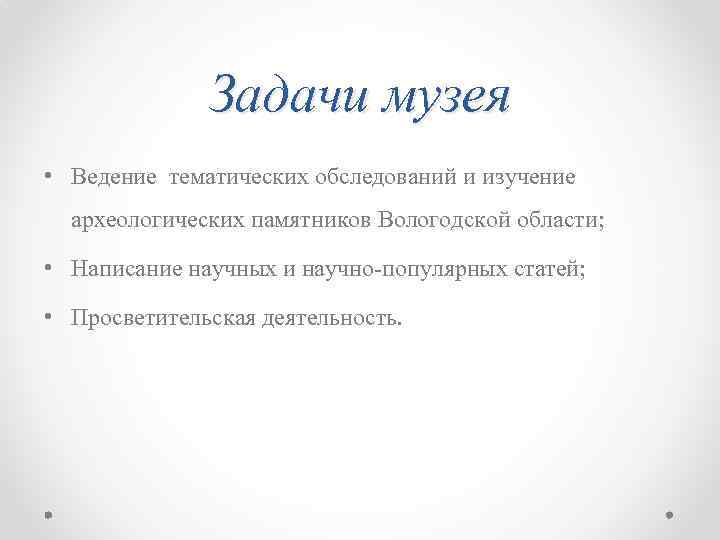 Задачи музея • Ведение тематических обследований и изучение археологических памятников Вологодской области; • Написание