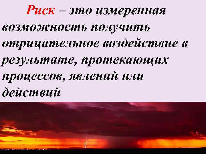  Риск – это измеренная возможность получить отрицательное воздействие в результате, протекающих процессов, явлений