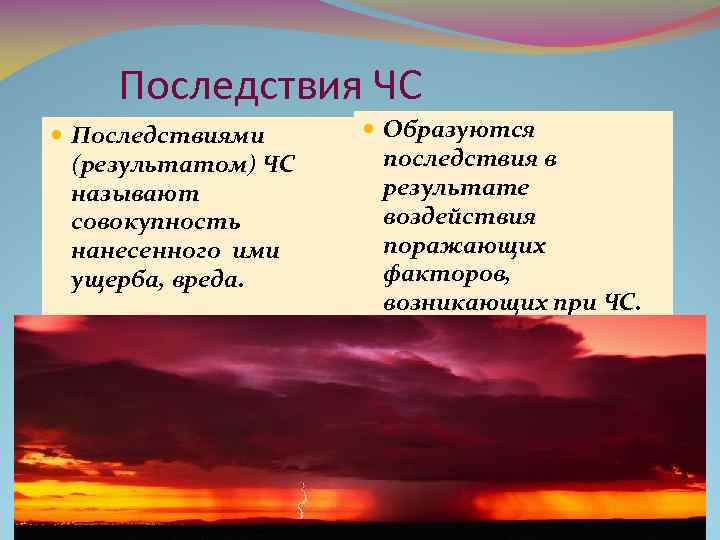 Последствия ЧС Последствиями (результатом) ЧС называют совокупность нанесенного ими ущерба, вреда. Образуются последствия в