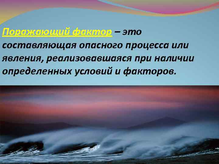 Поражающий фактор – это составляющая опасного процесса или явления, реализовавшаяся при наличии определенных условий