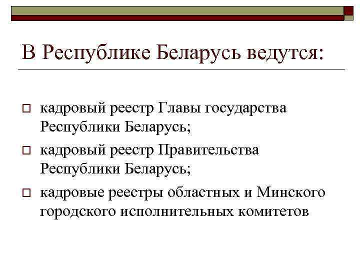 В Республике Беларусь ведутся: o o o кадровый реестр Главы государства Республики Беларусь; кадровый