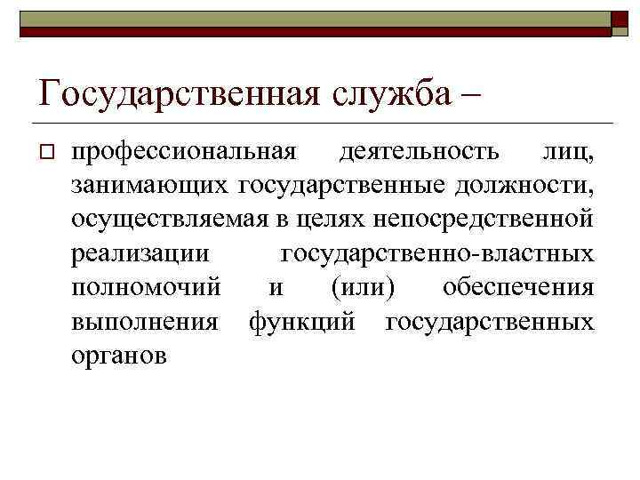 Государственная служба – o профессиональная деятельность лиц, занимающих государственные должности, осуществляемая в целях непосредственной