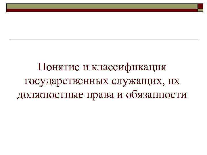 Понятие и классификация государственных служащих, их должностные права и обязанности 