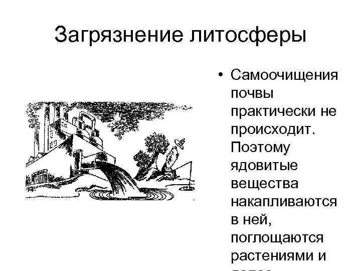 Загрязнение литосферы • Самоочищения почвы практически не происходит. Поэтому ядовитые вещества накапливаются в ней,