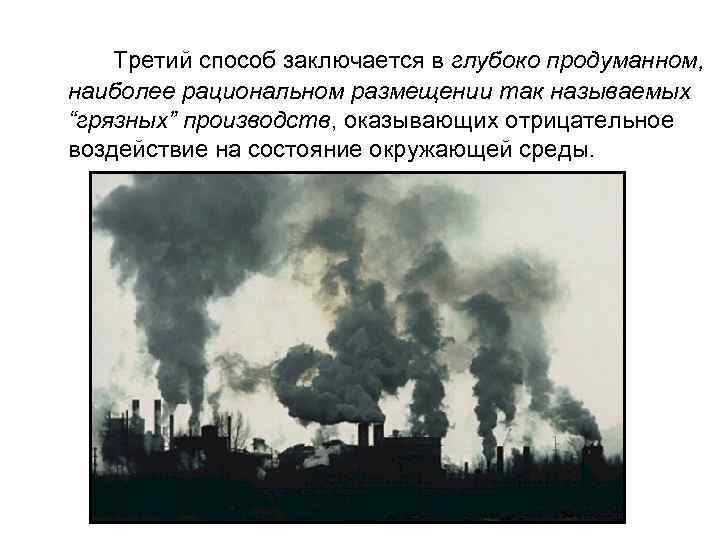 Третий способ заключается в глубоко продуманном, наиболее рациональном размещении так называемых “грязных” производств, оказывающих