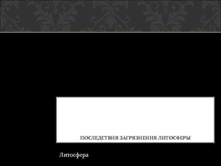 ПОСЛЕДСТВИЯ ЗАГРЯЗНЕНИЯ ЛИТОСФЕРЫ Литосфера 