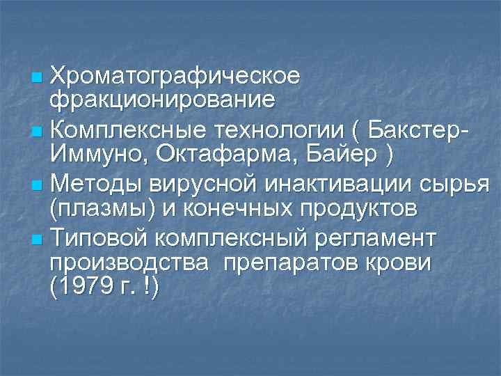 Хроматографическое фракционирование n Комплексные технологии ( Бакстер. Иммуно, Октафарма, Байер ) n Методы вирусной