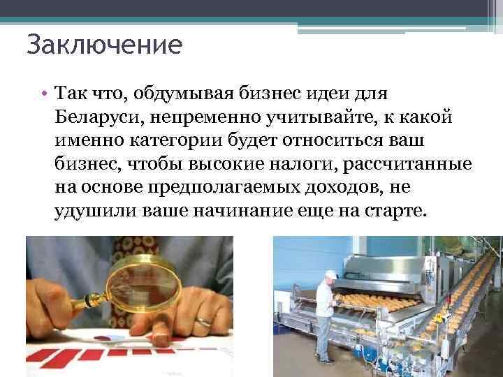 Заключение • Так что, обдумывая бизнес идеи для Беларуси, непременно учитывайте, к какой именно