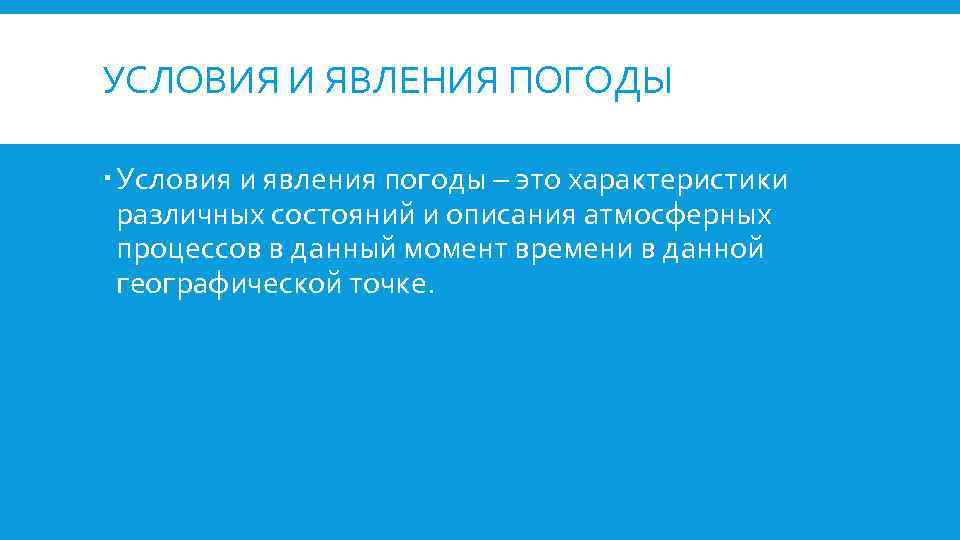 УСЛОВИЯ И ЯВЛЕНИЯ ПОГОДЫ Условия и явления погоды – это характеристики различных состояний и