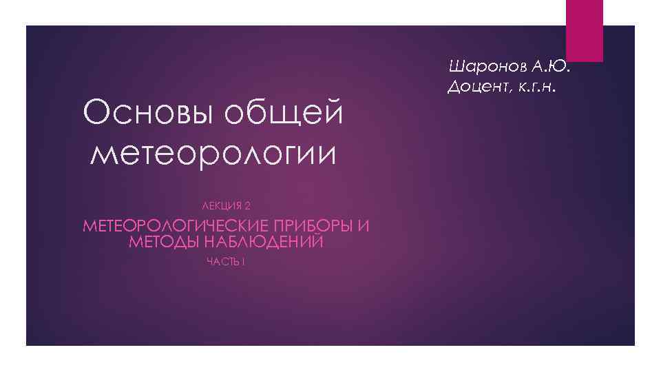 Основы общей метеорологии ЛЕКЦИЯ 2 МЕТЕОРОЛОГИЧЕСКИЕ ПРИБОРЫ И МЕТОДЫ НАБЛЮДЕНИЙ ЧАСТЬ I Шаронов А.