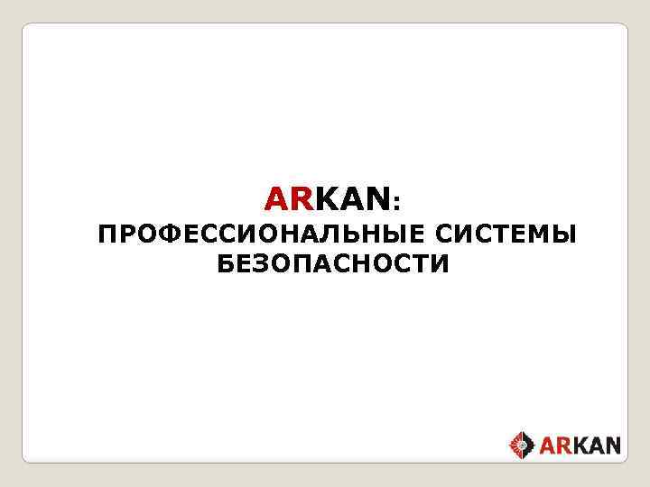ARKAN: ПРОФЕССИОНАЛЬНЫЕ СИСТЕМЫ БЕЗОПАСНОСТИ 