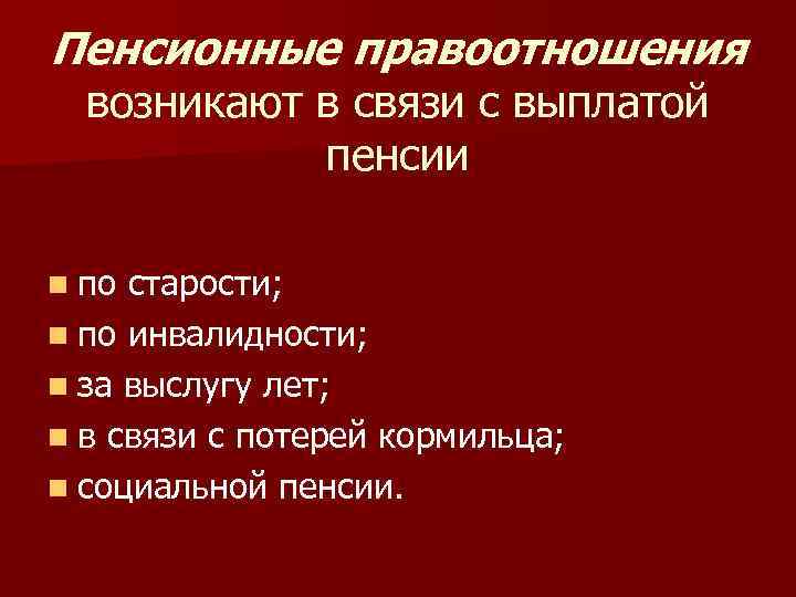 Пенсионные правоотношения возникают в связи с выплатой пенсии n по старости; n по инвалидности;