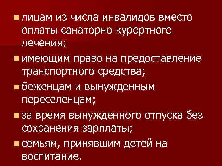 n лицам из числа инвалидов вместо оплаты санаторно-курортного лечения; n имеющим право на предоставление