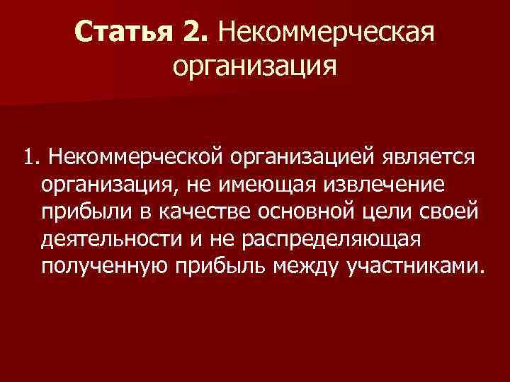 Статья 2. Некоммерческая организация 1. Некоммерческой организацией является организация, не имеющая извлечение прибыли в