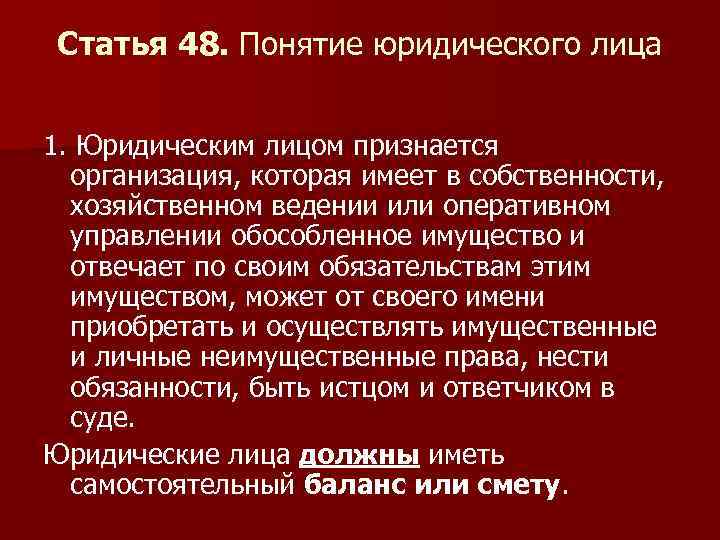 Статья 48. Понятие юридического лица 1. Юридическим лицом признается организация, которая имеет в собственности,