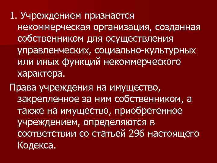 1. Учреждением признается некоммерческая организация, созданная собственником для осуществления управленческих, социально-культурных или иных функций