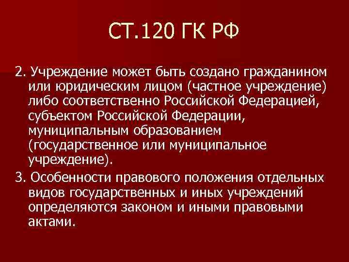 СТ. 120 ГК РФ 2. Учреждение может быть создано гражданином или юридическим лицом (частное