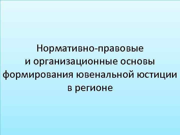 Нормативно-правовые и организационные основы формирования ювенальной юстиции в регионе 