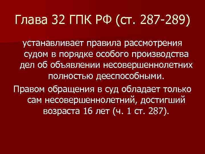 Глава 32 ГПК РФ (ст. 287 -289) устанавливает правила рассмотрения судом в порядке особого