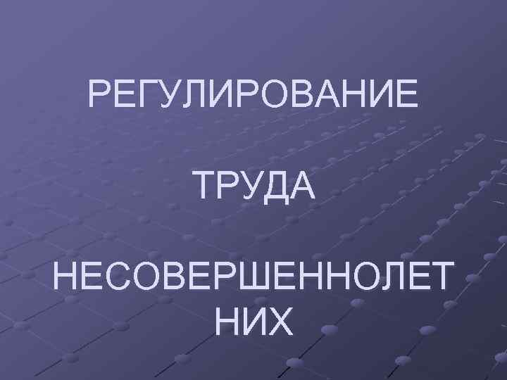 РЕГУЛИРОВАНИЕ ТРУДА НЕСОВЕРШЕННОЛЕТ НИХ 