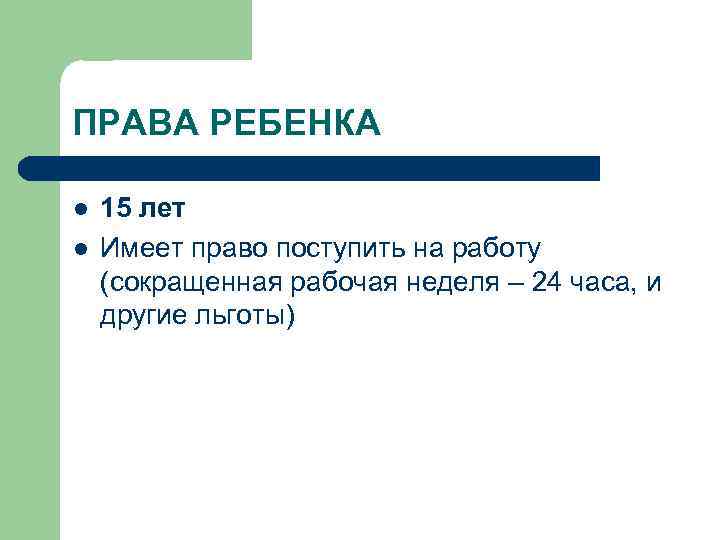 ПРАВА РЕБЕНКА l l 15 лет Имеет право поступить на работу (сокращенная рабочая неделя